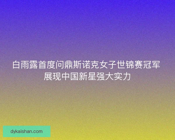 白雨露首度问鼎斯诺克女子世锦赛冠军 展现中国新星强大实力