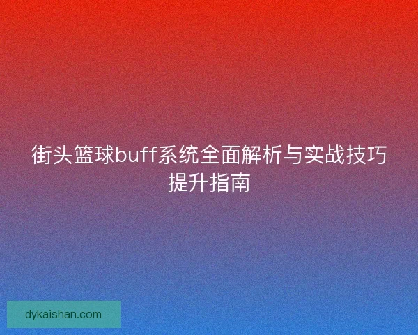 街头篮球buff系统全面解析与实战技巧提升指南