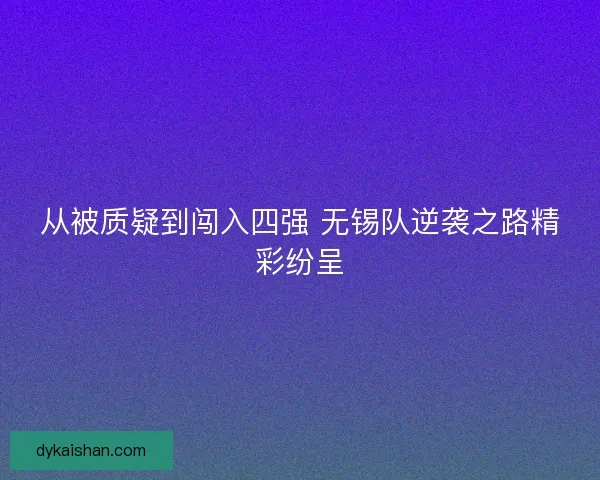 从被质疑到闯入四强 无锡队逆袭之路精彩纷呈